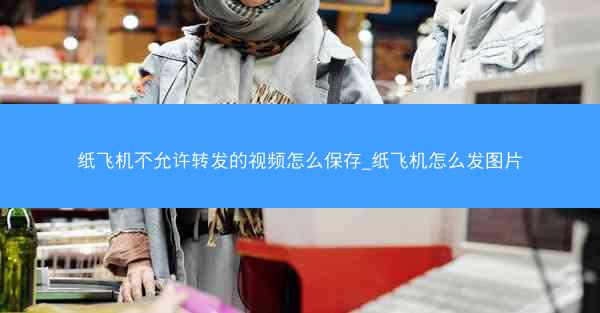 纸飞机不允许转发的视频怎么保存_纸飞机怎么发图片