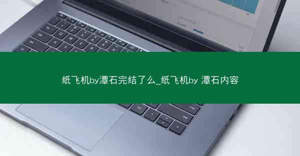 纸飞机by潭石完结了么_纸飞机by 潭石内容
