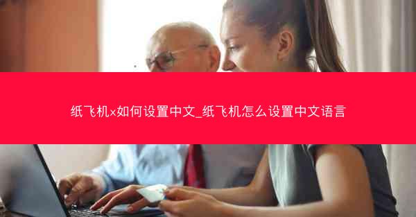 纸飞机x如何设置中文_纸飞机怎么设置中文语言