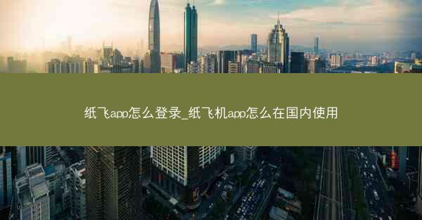 纸飞app怎么登录_纸飞机app怎么在国内使用
