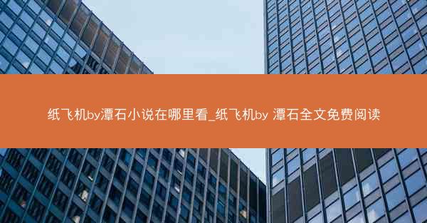 纸飞机by潭石小说在哪里看_纸飞机by 潭石全文免费阅读