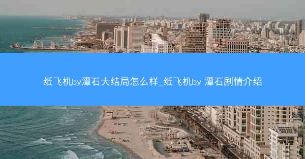 纸飞机by潭石大结局怎么样_纸飞机by 潭石剧情介绍