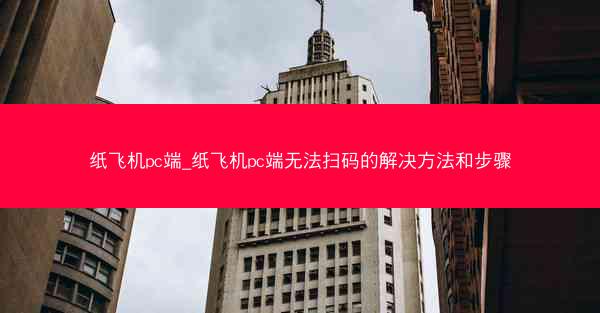 纸飞机pc端_纸飞机pc端无法扫码的解决方法和步骤