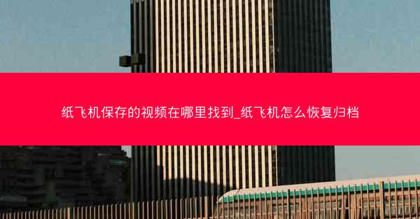 纸飞机保存的视频在哪里找到_纸飞机怎么恢复归档