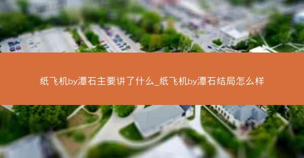 纸飞机by潭石主要讲了什么_纸飞机by潭石结局怎么样