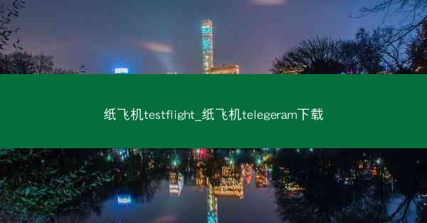 纸飞机testflight_纸飞机telegeram下载