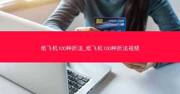 纸飞机100种折法_纸飞机100种折法视频