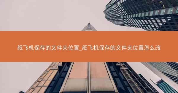 纸飞机保存的文件夹位置_纸飞机保存的文件夹位置怎么改