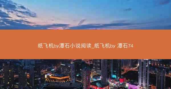 纸飞机by潭石小说阅读_纸飞机by 潭石74