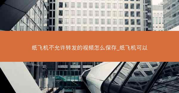 纸飞机不允许转发的视频怎么保存_纸飞机可以