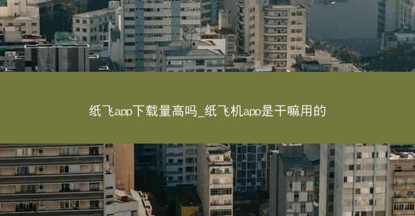 纸飞app下载量高吗_纸飞机app是干嘛用的