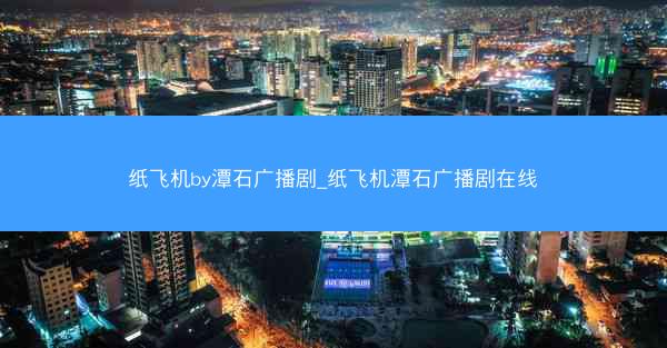 纸飞机by潭石广播剧_纸飞机潭石广播剧在线