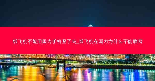纸飞机不能用国内手机登了吗_纸飞机在国内为什么不能联网