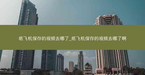 纸飞机保存的视频去哪了_纸飞机保存的视频去哪了啊