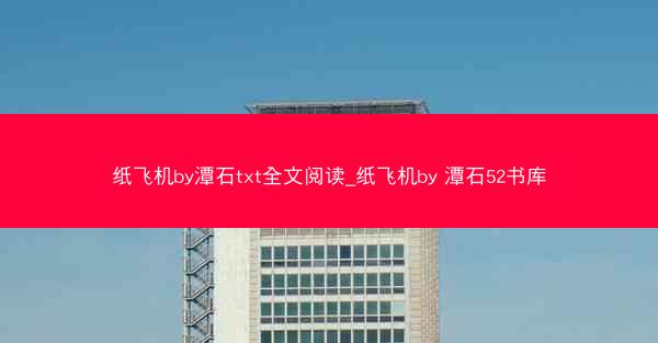 纸飞机by潭石txt全文阅读_纸飞机by 潭石52书库