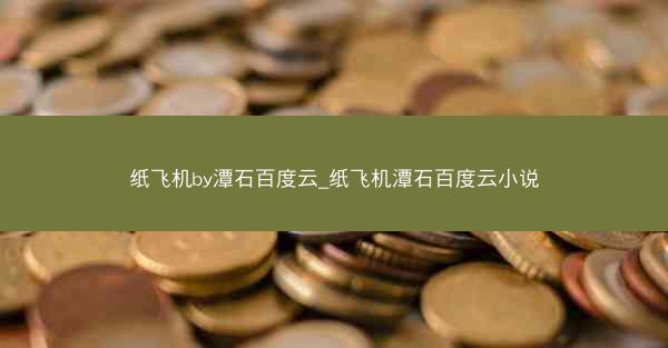 纸飞机by潭石百度云_纸飞机潭石百度云小说