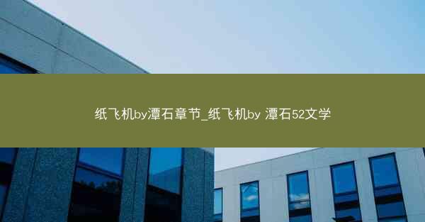 纸飞机by潭石章节_纸飞机by 潭石52文学