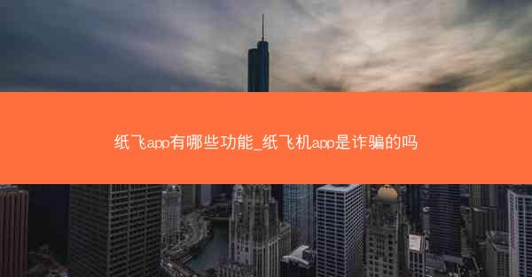 纸飞app有哪些功能_纸飞机app是诈骗的吗
