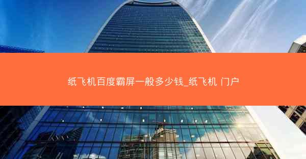 纸飞机百度霸屏一般多少钱_纸飞机 门户