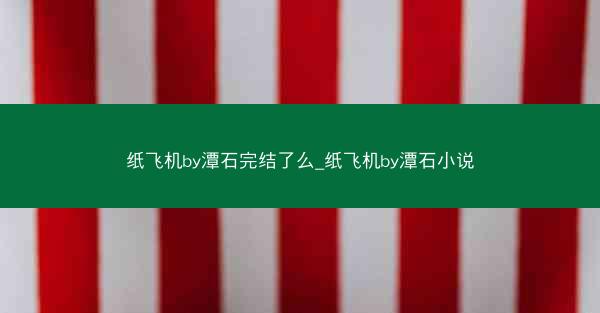 纸飞机by潭石完结了么_纸飞机by潭石小说