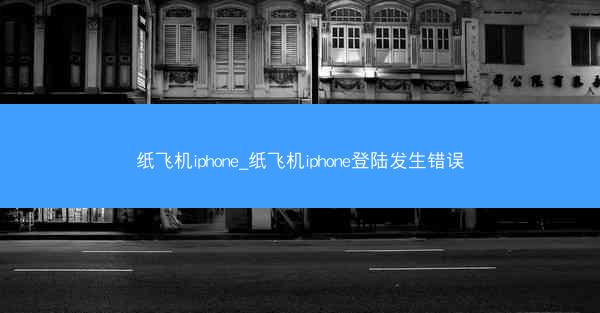 纸飞机iphone_纸飞机iphone登陆发生错误