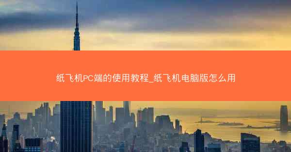 纸飞机PC端的使用教程_纸飞机电脑版怎么用
