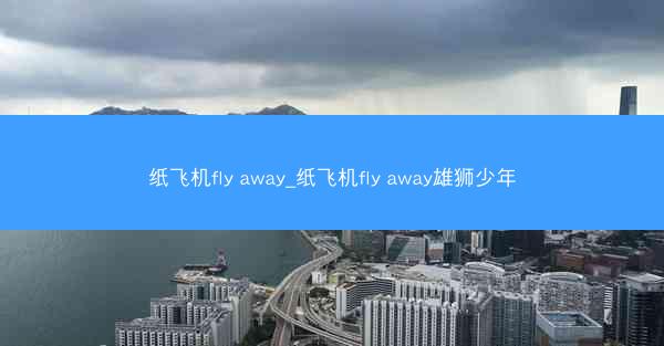 纸飞机fly away_纸飞机fly away雄狮少年