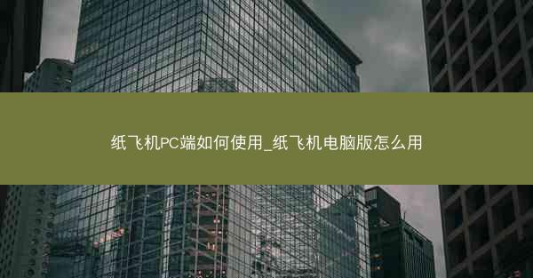 纸飞机PC端如何使用_纸飞机电脑版怎么用