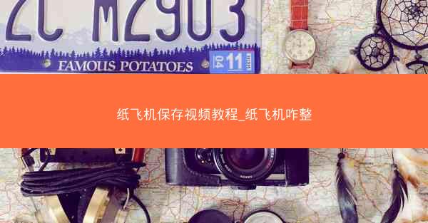 纸飞机保存视频教程_纸飞机咋整
