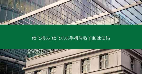 纸飞机86_纸飞机86手机号收不到验证码