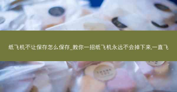 纸飞机不让保存怎么保存_教你一招纸飞机永远不会掉下来,一直飞
