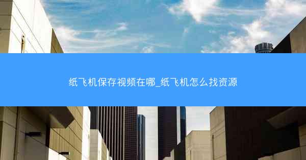 纸飞机保存视频在哪_纸飞机怎么找资源