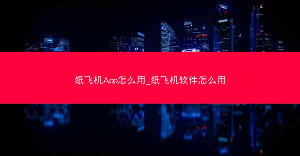 纸飞机App怎么用_纸飞机软件怎么用