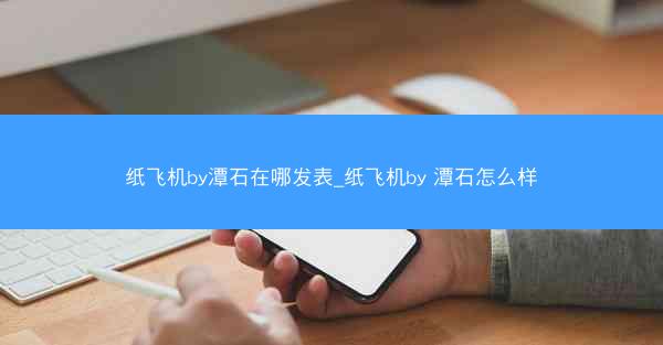 纸飞机by潭石在哪发表_纸飞机by 潭石怎么样
