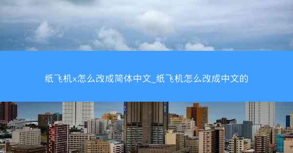 纸飞机x怎么改成简体中文_纸飞机怎么改成中文的