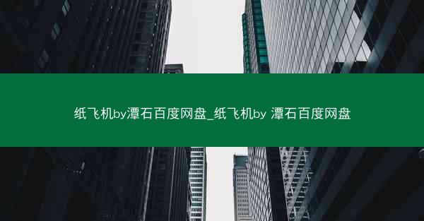 纸飞机by潭石百度网盘_纸飞机by 潭石百度网盘