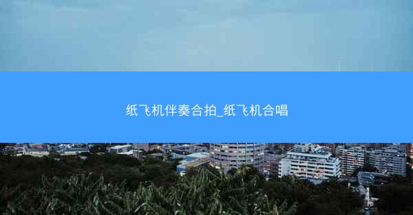 纸飞机伴奏合拍_纸飞机合唱