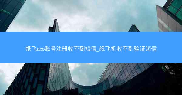 纸飞app账号注册收不到短信_纸飞机收不到验证短信