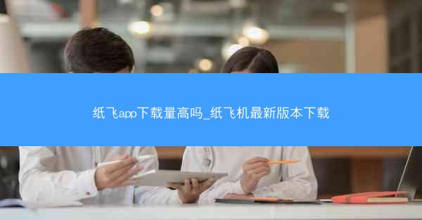 纸飞app下载量高吗_纸飞机最新版本下载