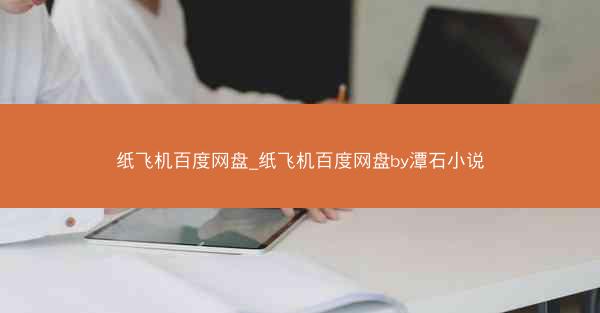 纸飞机百度网盘_纸飞机百度网盘by潭石小说