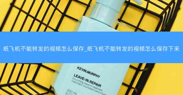 纸飞机不能转发的视频怎么保存_纸飞机不能转发的视频怎么保存下来
