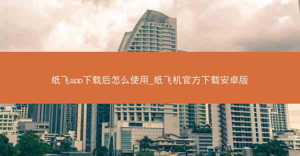 纸飞app下载后怎么使用_纸飞机官方下载安卓版