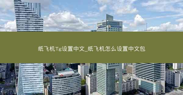 纸飞机Tg设置中文_纸飞机怎么设置中文包