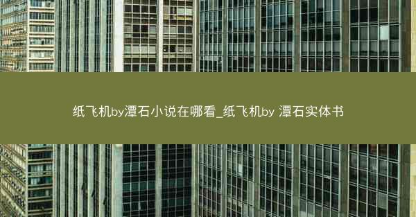纸飞机by潭石小说在哪看_纸飞机by 潭石实体书