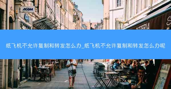 纸飞机不允许复制和转发怎么办_纸飞机不允许复制和转发怎么办呢