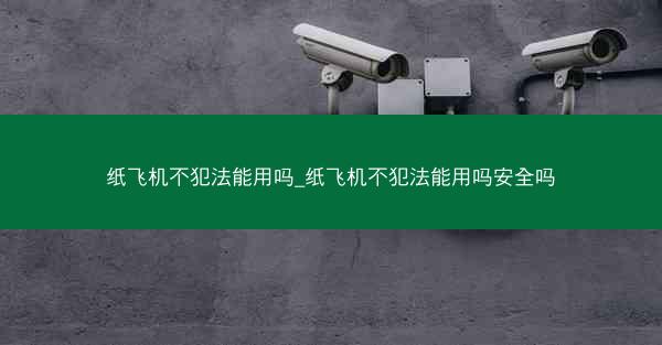 纸飞机不犯法能用吗_纸飞机不犯法能用吗安全吗
