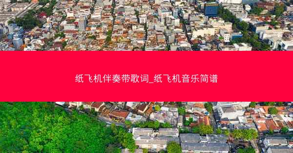 纸飞机伴奏带歌词_纸飞机音乐简谱