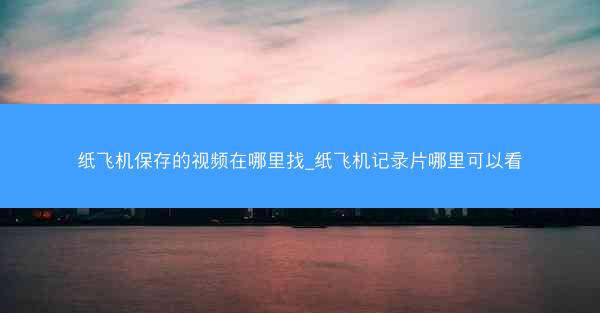 纸飞机保存的视频在哪里找_纸飞机记录片哪里可以看