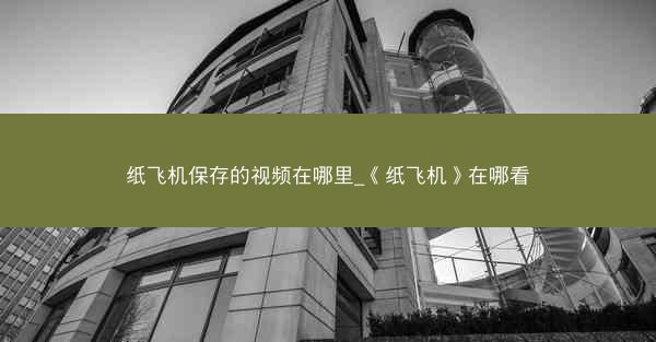 纸飞机保存的视频在哪里_《纸飞机》在哪看