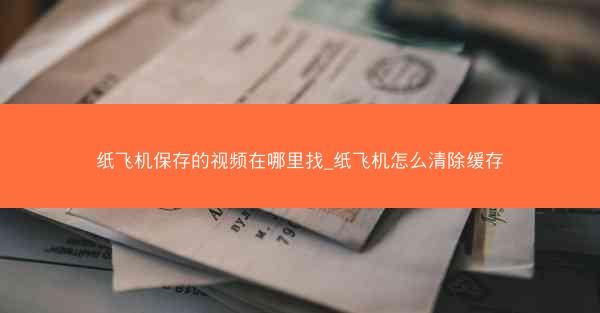 纸飞机保存的视频在哪里找_纸飞机怎么清除缓存